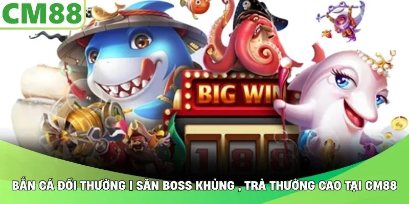 Bắn Cá Đổi Thưởng | Săn Boss Khủng , Trả Thưởng Cao Tại CM88