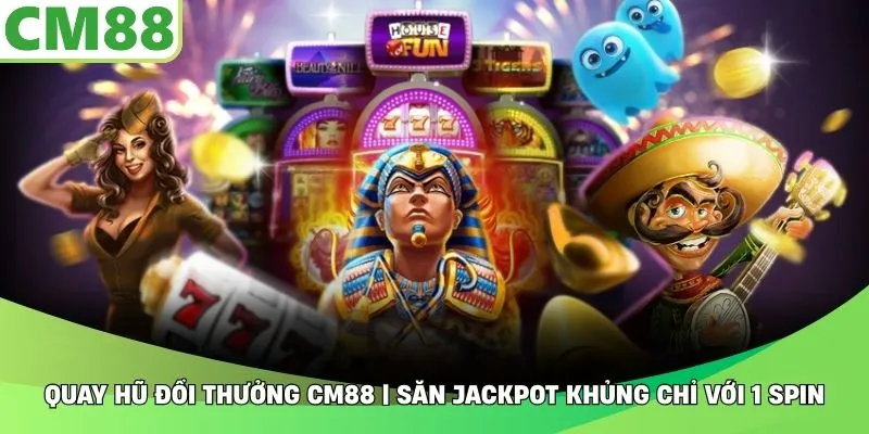 Quay Hũ Đổi Thưởng CM88 | Săn Jackpot Khủng Chỉ Với 1 Spin